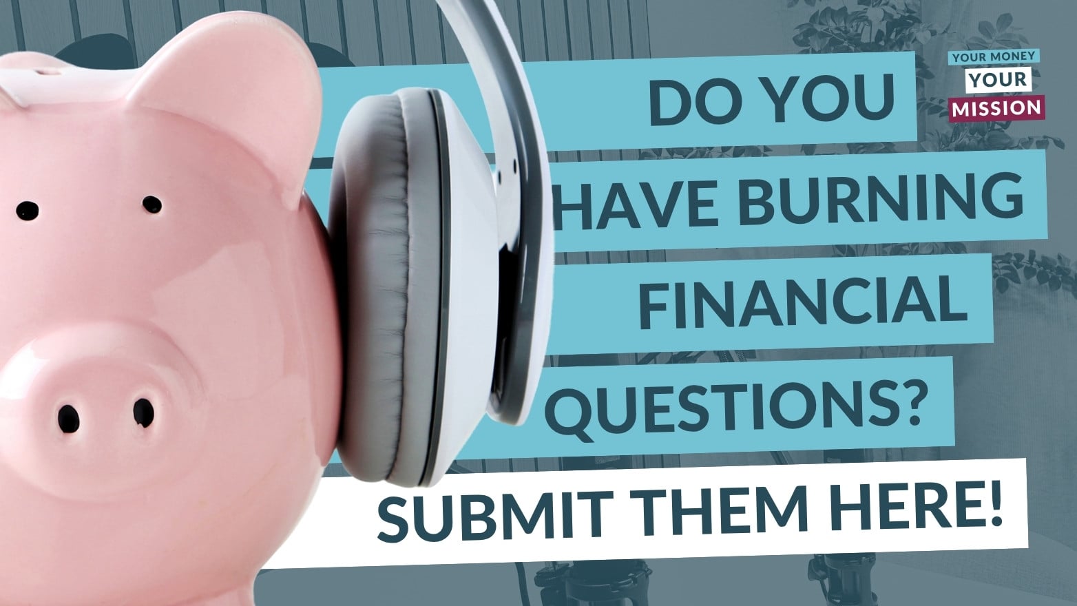 Promotional graphic featuring a pink piggy bank wearing large headphones beside bold text that reads, “Do you have burning financial questions? Submit them here!” The Your Money, Your Mission logo appears in the upper-right corner against a blue-gray background.